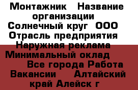 Монтажник › Название организации ­ Солнечный круг, ООО › Отрасль предприятия ­ Наружная реклама › Минимальный оклад ­ 15 000 - Все города Работа » Вакансии   . Алтайский край,Алейск г.